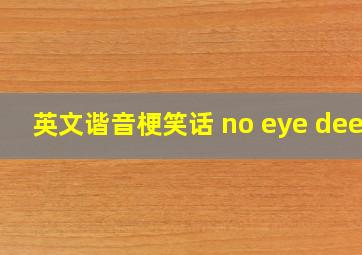 英文谐音梗笑话 no eye deer